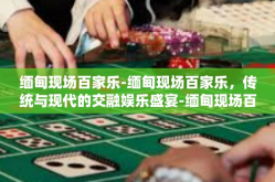 缅甸现场百家乐-缅甸现场百家乐，传统与现代的交融娱乐盛宴-缅甸现场百家乐