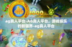 ag真人平台-AG真人平台，游戏娱乐的新疆界-ag真人平台
