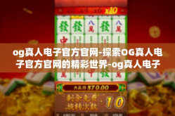og真人电子官方官网-探索OG真人电子官方官网的精彩世界-og真人电子官方官网