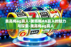 美高梅ag真人-美高梅AG真人的魅力与探索-美高梅ag真人