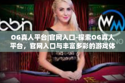 OG真人平台|官网入口-探索OG真人平台，官网入口与丰富多彩的游戏体验-OG真人平台|官网入口