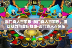 澳门真人百家乐-澳门真人百家乐，游戏魅力与背后故事-澳门真人百家乐