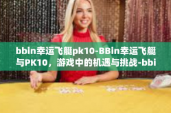 bbin幸运飞艇pk10-BBin幸运飞艇与PK10，游戏中的机遇与挑战-bbin幸运飞艇pk10