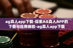 ag真人app下载-探索AG真人APP的下载与应用体验-ag真人app下载