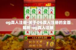 og真人注册-关于OG真人注册的全面解析-og真人注册