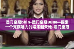 澳门皇冠bbin-澳门皇冠BBIN—探索一个充满魅力的娱乐新天地-澳门皇冠bbin