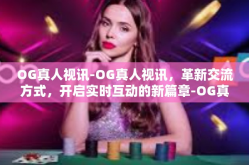 OG真人视讯-OG真人视讯，革新交流方式，开启实时互动的新篇章-OG真人视讯