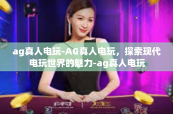 ag真人电玩-AG真人电玩，探索现代电玩世界的魅力-ag真人电玩