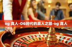 og 真人-OG时代的真人之旅-og 真人