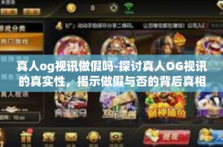 真人og视讯做假吗-探讨真人OG视讯的真实性，揭示做假与否的背后真相-真人og视讯做假吗
