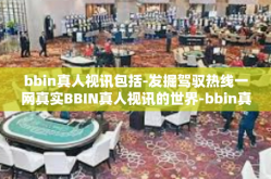bbin真人视讯包括-发掘驾驭热线一网真实BBIN真人视讯的世界-bbin真人视讯包括