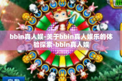 bbin真人娱-关于bbin真人娱乐的体验探索-bbin真人娱