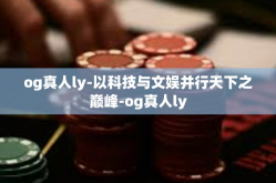 og真人ly-以科技与文娱并行天下之巅峰-og真人ly