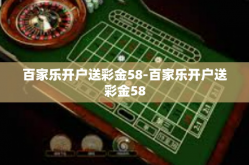 百家乐开户送彩金58-百家乐开户送彩金58