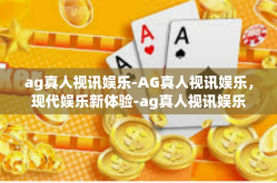 ag真人视讯娱乐-AG真人视讯娱乐，现代娱乐新体验-ag真人视讯娱乐