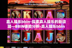 真人娱乐bbin-探索真人娱乐的新领域—BBIN体验分析-真人娱乐bbin