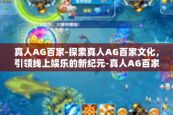 真人AG百家-探索真人AG百家文化，引领线上娱乐的新纪元-真人AG百家