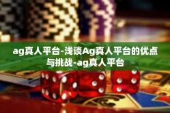 ag真人平台-浅谈Ag真人平台的优点与挑战-ag真人平台