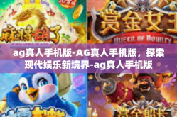 ag真人手机版-AG真人手机版，探索现代娱乐新境界-ag真人手机版