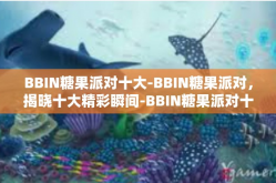 BBIN糖果派对十大-BBIN糖果派对，揭晓十大精彩瞬间-BBIN糖果派对十大