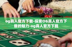 og真人官方下载-探索OG真人官方下载的魅力-og真人官方下载