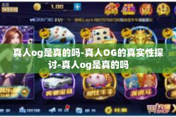 真人og是真的吗-真人OG的真实性探讨-真人og是真的吗