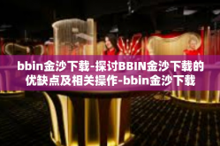 bbin金沙下载-探讨BBIN金沙下载的优缺点及相关操作-bbin金沙下载