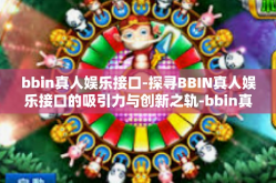 bbin真人娱乐接口-探寻BBIN真人娱乐接口的吸引力与创新之轨-bbin真人娱乐接口