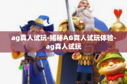ag真人试玩-揭秘AG真人试玩体验-ag真人试玩
