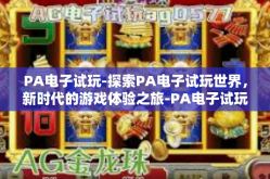 PA电子试玩-探索PA电子试玩世界，新时代的游戏体验之旅-PA电子试玩
