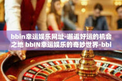 bbin幸运娱乐网址-邂逅好运的机会之地 bbIN幸运娱乐的奇妙世界-bbin幸运娱乐网址