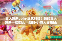 真人娱乐bbin-现代科技引领的真人娱乐—探索bbin新时代-真人娱乐bbin