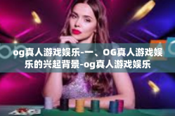 og真人游戏娱乐-一、OG真人游戏娱乐的兴起背景-og真人游戏娱乐