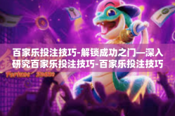 百家乐投注技巧-解锁成功之门—深入研究百家乐投注技巧-百家乐投注技巧