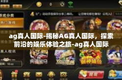 ag真人国际-揭秘AG真人国际，探索前沿的娱乐体验之旅-ag真人国际