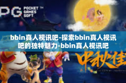 bbin真人视讯吧-探索bbin真人视讯吧的独特魅力-bbin真人视讯吧