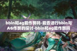 bbin和ag能作弊吗-能否进行bbin与AG作弊的探讨-bbin和ag能作弊吗