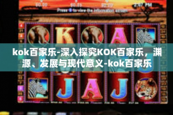 kok百家乐-深入探究KOK百家乐，渊源、发展与现代意义-kok百家乐