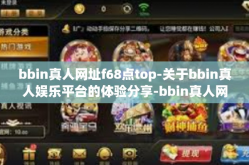bbin真人网址f68点top-关于bbin真人娱乐平台的体验分享-bbin真人网址f68点top