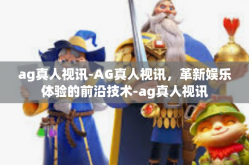 ag真人视讯-AG真人视讯，革新娱乐体验的前沿技术-ag真人视讯