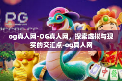 og真人网-OG真人网，探索虚拟与现实的交汇点-og真人网