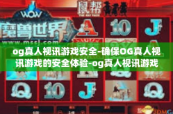 og真人视讯游戏安全-确保OG真人视讯游戏的安全体验-og真人视讯游戏安全