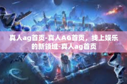 真人ag首页-真人AG首页，线上娱乐的新领域-真人ag首页