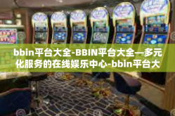 bbin平台大全-BBIN平台大全—多元化服务的在线娱乐中心-bbin平台大全