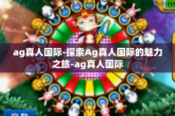 ag真人国际-探索Ag真人国际的魅力之旅-ag真人国际
