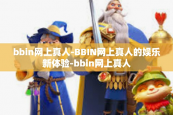 bbin网上真人-BBIN网上真人的娱乐新体验-bbin网上真人