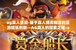 ag真人亚游-基于真人博弈概念的亚游娱乐创新—AG真人的探索之旅-ag真人亚游