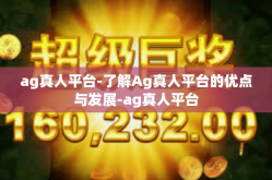 ag真人平台-了解Ag真人平台的优点与发展-ag真人平台