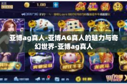亚博ag真人-亚博AG真人的魅力与奇幻世界-亚博ag真人