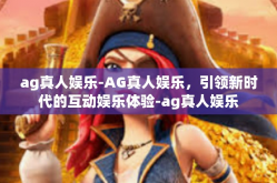 ag真人娱乐-AG真人娱乐，引领新时代的互动娱乐体验-ag真人娱乐